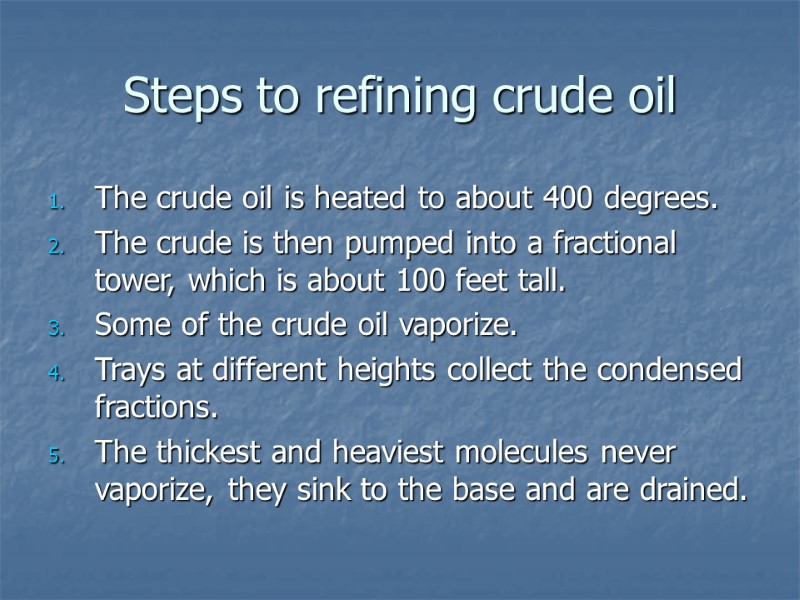 Steps to refining crude oil The crude oil is heated to about 400 degrees.